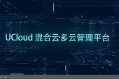 【视频】UCloud混合云多云管理平台（UCMP）多云异构融合 您的专属精细化运营管理专家